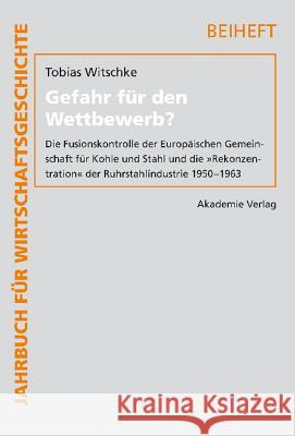 Gefahr Für Den Wettbewerb?: Die Fusionskontrolle Der Europäischen Gemeinschaft Für Kohle Und Stahl Und Die Rekonzentration Der Ruhrstahlindustrie 1950-1963 Tobias Witschke 9783050042329 Walter de Gruyter