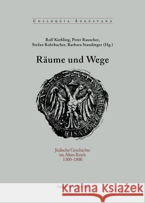 Räume Und Wege: Jüdische Geschichte Im Alten Reich 1300-1800 Rolf Kiessling, Peter Rauscher, Stefan Rohrbacher, Barbara Staudinger 9783050043852