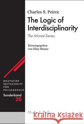 The Logic of Interdisciplinarity. 'The Monist'-Series: Herausgegeben von Elize Bisanz Charles S. Peirce 9783050044101 De Gruyter