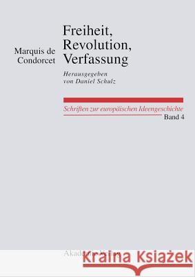 Freiheit, Revolution, Verfassung. Kleine Politische Schriften Marquis De Condorcet, Daniel Schulz, Daniel Schulz 9783050044613 de Gruyter