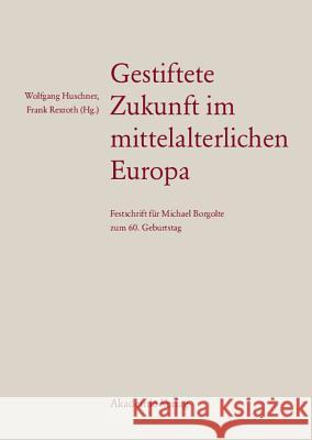 Gestiftete Zukunft im mittelalterlichen Europa Wolfgang Huschner, Frank Rexroth 9783050044750