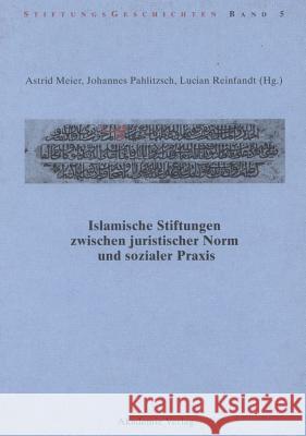 Islamische Stiftungen zwischen juristischer Norm und sozialer Praxis Astrid Meier, Johannes Pahlitzsch, Lucian Reinfandt 9783050046129