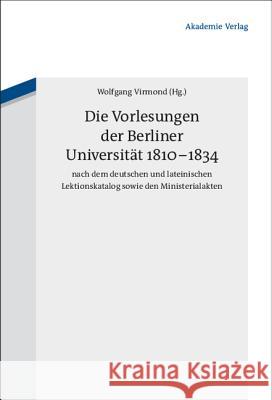 Die Vorlesungen der Berliner Universität 1810-1834 nach dem deutschen und lateinischen Lektionskatalog sowie den Ministerialakten Wolfgang Virmond 9783050046198 de Gruyter