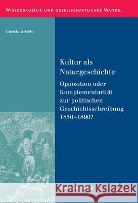 Kultur ALS Naturgeschichte: Opposition Oder Komplementarität Zur Politischen Geschichtsschreibung 1850-1890? Christian Mehr 9783050046938 De Gruyter