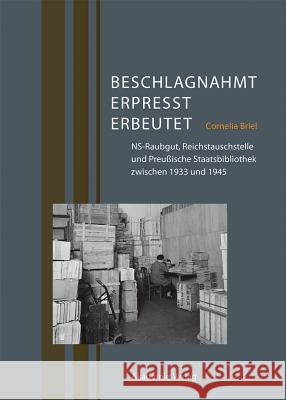 Beschlagnahmt, Erpresst, Erbeutet: Ns-Raubgut, Reichstauschstelle Und Preußische Staatsbibliothek Zwischen 1933 Und 1945 Briel, Cornelia 9783050049021