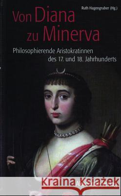 Von Diana Zu Minerva: Philosophierende Aristokratinnen Des 17. Und 18. Jahrhunderts Ana Rodrigues, Ruth Hagengruber (University of Paderborn Germany) 9783050049236