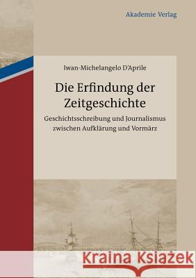 Die Erfindung Der Zeitgeschichte: Geschichtsschreibung Und Journalismus Zwischen Aufklärung Und Vormärz. Mit Einer Edition Von 93 Briefen Von Friedrich Buchholz an Johann Friedrich Cotta Und Johann Ge Iwan-Michelangelo D´aprile 9783050051864