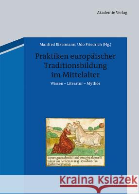Praktiken europäischer Traditionsbildung im Mittelalter: Wissen - Literatur - Mythos Manfred Eikelmann, Udo Friedrich 9783050052069