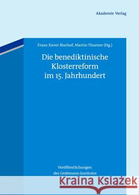 Die benediktinische Klosterreform im 15. Jahrhundert Franz Xaver Bischof, Martin Thurner 9783050055398 de Gruyter