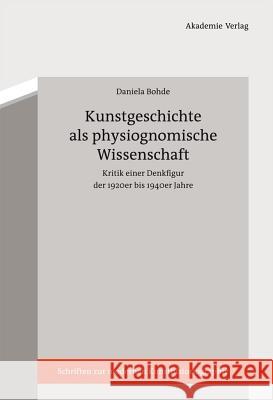 Kunstgeschichte als physiognomische Wissenschaft : Kritik einer Denkfigur der 1920er bis 1940er Jahre Bohde, Daniela 9783050055589 Akademie-Verlag