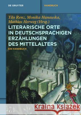 Literarische Orte in deutschsprachigen Erzählungen des Mittelalters : Ein Handbuch Tilo Renz Monika Hanauska Mathias Herweg 9783050058559 de Gruyter