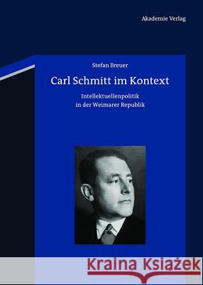 Carl Schmitt Im Kontext: Intellektuellenpolitik in Der Weimarer Republik Breuer, Stefan 9783050059433 Akademie-Verlag