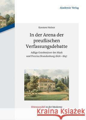 In Der Arena Der Preußischen Verfassungsdebatte: Adlige Gutsbesitzer Der Mark Und Provinz Brandenburg 1806-1847 Holste, Karsten 9783050060675 Akademie Verlag