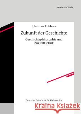 Zukunft Der Geschichte: Geschichtsphilosophie Und Zukunftsethik Rohbeck, Johannes 9783050060736