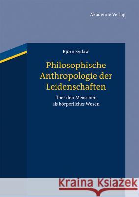 Philosophische Anthropologie der Leidenschaften Sydow, Björn 9783050062563