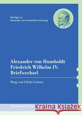 Alexander Von Humboldt / Friedrich Wilhelm IV., Briefwechsel: Mit Einer Einleitenden Studie Von Bärbel Holtz Leitner, Ulrike 9783050064413