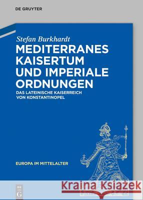 Mediterranes Kaisertum Und Imperiale Ordnungen: Das Lateinische Kaiserreich Von Konstantinopel Burkhardt, Stefan 9783050064864 De Gruyter (A)