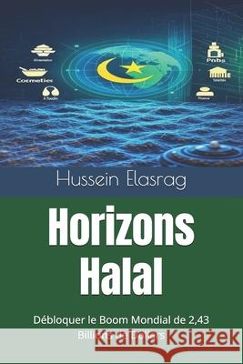 Horizons Halal: D?bloquer le Boom Mondial de 2,43 Billions de Dollars Hussein Elasrag 9783054636258