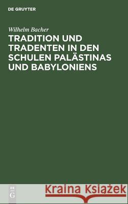 Tradition und Tradenten in den Schulen Palästinas und Babyloniens Bacher, Wilhelm 9783110001303 Walter de Gruyter