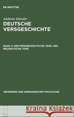 Deutsche Versgeschichte, Band 3, Der frühneudeutsche Vers. Der neudeutsche Vers Andreas Heusler 9783110001761 De Gruyter