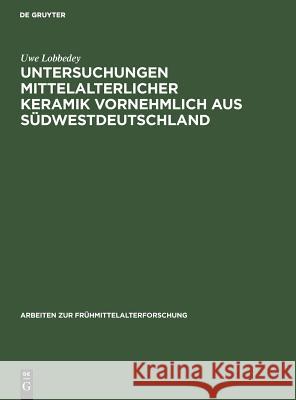 Untersuchungen mittelalterlicher Keramik vornehmlich aus Südwestdeutschland Uwe Lobbedey 9783110003741 De Gruyter