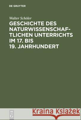 Geschichte des naturwissenschaftlichen Unterrichts im 17. bis 19. Jahrhundert Schöler, Walter 9783110009279 Walter de Gruyter