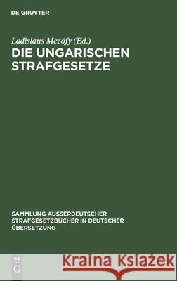 Die Ungarischen Strafgesetze: Amtliche Zusammenstellung Der Gültigen Materiellen Strafrechtlichen Vorschriften Mezöfy, Ladislaus 9783110010138