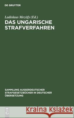 Das Ungarische Strafverfahren: Gesetzkräftige Verordnung Nr. 8 Von 1962 Mezöfy, Ladislaus 9783110010244