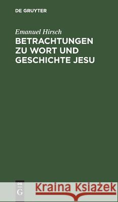 Betrachtungen Zu Wort Und Geschichte Jesu Emanuel Hirsch 9783110011920 Walter de Gruyter