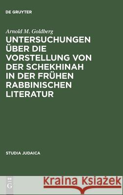 Untersuchungen über die Vorstellung von der Schekhinah in der frühen rabbinischen Literatur Arnold M Goldberg 9783110013474