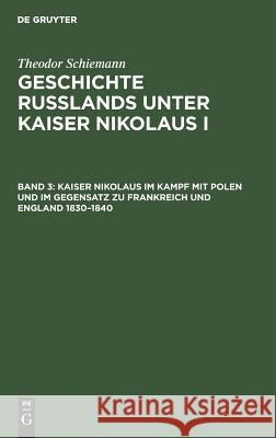 Kaiser Nikolaus Im Kampf Mit Polen Und Im Gegensatz Zu Frankreich Und England 1830-1840 Schiemann, Theodor 9783110013672