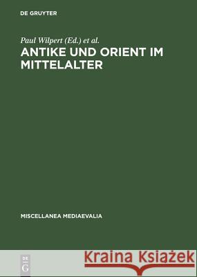 Antike Und Orient Im Mittelalter: Vorträge Der Kölner Mediaevistentagungen 1956-1959 Wilpert, Paul 9783110023954