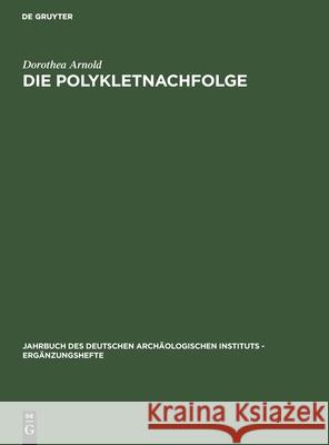 Die Polykletnachfolge: Untersuchungen Zur Kunst Von Argos Und Sikyon Zwischen Polyklet Und Lysipp Arnold, Dorothea 9783110025743