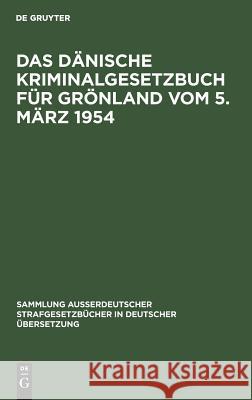 Das Dänische Kriminalgesetzbuch für Grönland vom 5. März 1954 Franz Franz Marcus Marcus, Franz Marcus, Franz Marcus 9783110030143 De Gruyter