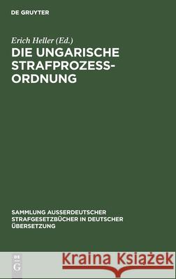 Die Ungarische Strafprozeßordnung: III. Gesetz Vom Jahre 1951 Durch Gesetz V Vom Jahre 1954 Modifizierter Text Heller, Erich 9783110030211