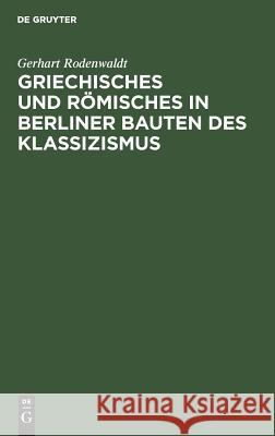 Griechisches und Römisches in Berliner Bauten des Klassizismus Rodenwaldt, Gerhart 9783110032499