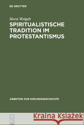 Spiritualistische Tradition Im Protestantismus: Die Geschichte Des Schwenckfeldertums in Schlesien Weigelt, Horst 9783110035810