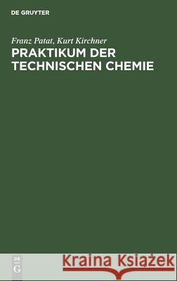 Praktikum der technischen Chemie Franz Patat, Kurt Kirchner 9783110046168 De Gruyter