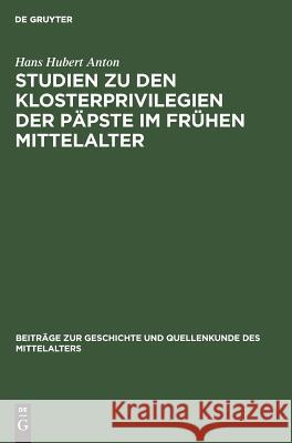 Studien zu den Klosterprivilegien der Päpste im frühen Mittelalter Hans Hubert Anton 9783110046861 De Gruyter