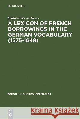 A Lexicon of French Borrowings in the German Vocabulary (1575-1648) William Jervis Jones 9783110047691 Walter de Gruyter