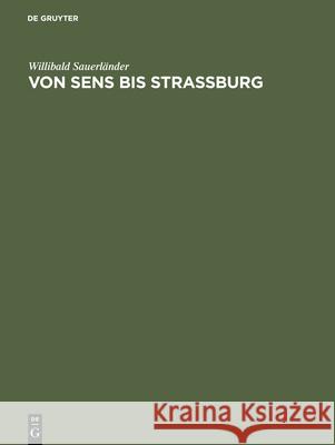 Von Sens bis Strassburg : Ein Beitrag zur kunstgeschichtlichen Stellung der Strassburger Querhausskulpturen Willibald Sauerlander 9783110050127 Walter de Gruyter