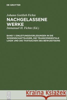 Einleitungsvorlesungen in die Wissenschaftslehre, die transcendentale Logik und die Thatsachen des Bewusstseins Fichte, Immanuel Hermann 9783110051032 Walter de Gruyter