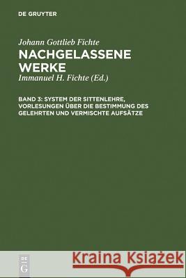 System Der Sittenlehre, Vorlesungen Über Die Bestimmung Des Gelehrten Und Vermischte Aufsätze Fichte, Immanuel Hermann 9783110051049 Walter de Gruyter