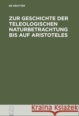 Zur Geschichte Der Teleologischen Naturbetrachtung Bis Auf Aristoteles Theiler, Willy 9783110051568 De Gruyter