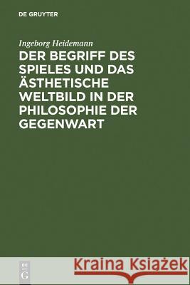 Der Begriff Des Spieles Und Das Ästhetische Weltbild in Der Philosophie Der Gegenwart Heidemann, Ingeborg 9783110051575