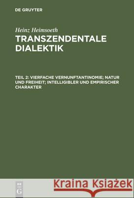 Transzendentale Dialektik, Teil 2, Vierfache Vernunftantinomie; Natur Und Freiheit; Intelligibler Und Empirischer Charakter Heimsoeth, Heinz 9783110051650