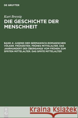 Jugend der germanisch-romanischen Völker. Frühzeiten. Frühes Mittelalter. Das Jahrhundert des Übergangs vom frühen zum späten Mittelalter. Das späte Mittelalter Kurt Breysig, No Contributor 9783110052954 De Gruyter