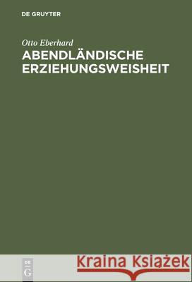 Abendländische Erziehungsweisheit: Eine Hilfe Für Die Not Der Gegenwart Otto Eberhard 9783110053227