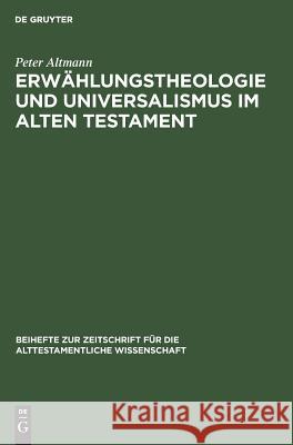 Erwählungstheologie und Universalismus im Alten Testament Peter Altmann 9783110055726