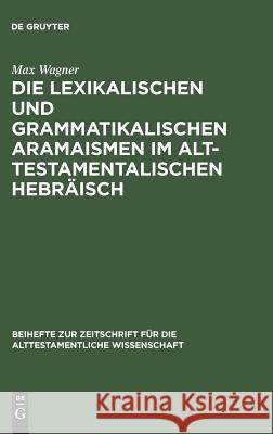 Die lexikalischen und grammatikalischen Aramaismen im alttestamentalischen Hebräisch Max Wagner 9783110055801 Walter de Gruyter